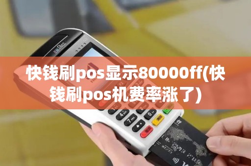 快钱刷pos显示80000ff(快钱刷pos机费率涨了)