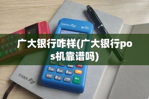 广大银行咋样(广大银行pos机靠谱吗)