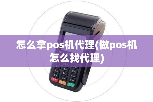 怎么拿pos机代理(做pos机怎么找代理)