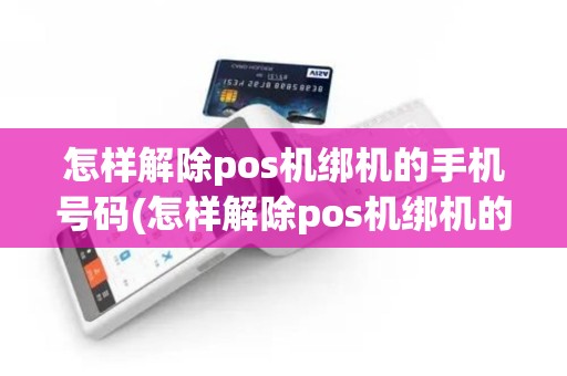 怎样解除pos机绑机的手机号码(怎样解除pos机绑机的手机号)