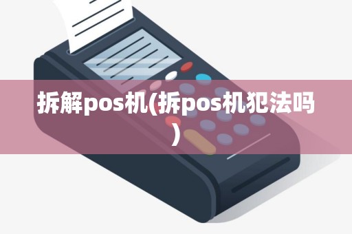 拆解pos机(拆pos机犯法吗)