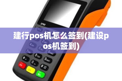 建行pos机怎么签到(建设pos机签到)