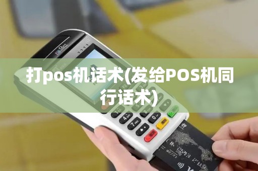 打pos机话术(发给POS机同行话术)