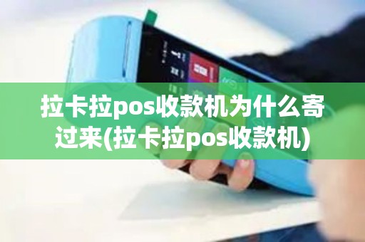 拉卡拉pos收款机为什么寄过来(拉卡拉pos收款机)
