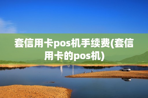 套信用卡pos机手续费(套信用卡的pos机)