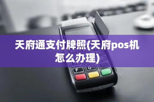 天府通支付牌照(天府pos机怎么办理)