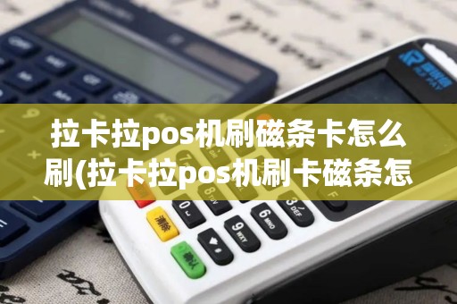 拉卡拉pos机刷磁条卡怎么刷(拉卡拉pos机刷卡磁条怎么放)