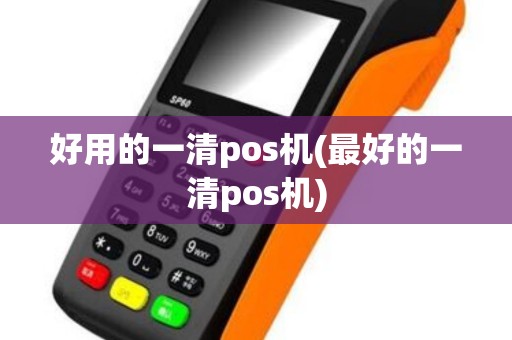 好用的一清pos机(最好的一清pos机)