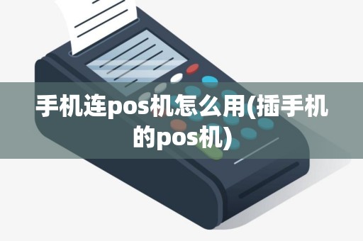 手机连pos机怎么用(插手机的pos机)