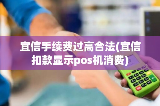 宜信手续费过高合法(宜信扣款显示pos机消费)