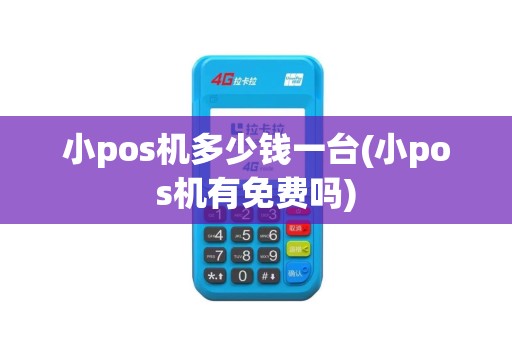 小pos机多少钱一台(小pos机有免费吗)