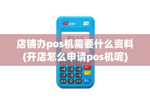 店铺办pos机需要什么资料(开店怎么申请pos机呢)