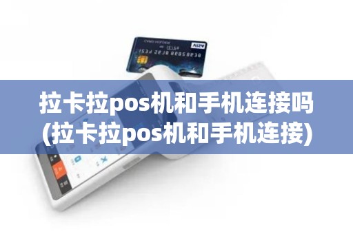 拉卡拉pos机和手机连接吗(拉卡拉pos机和手机连接)
