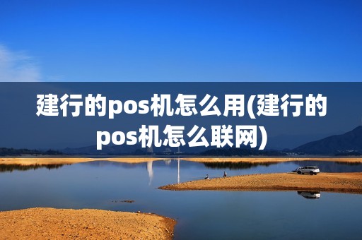 建行的pos机怎么用(建行的pos机怎么联网)