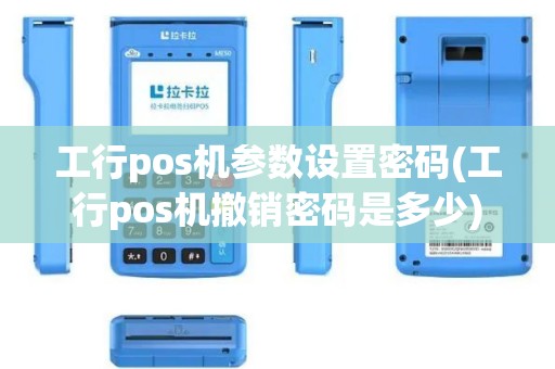 工行pos机参数设置密码(工行pos机撤销密码是多少)