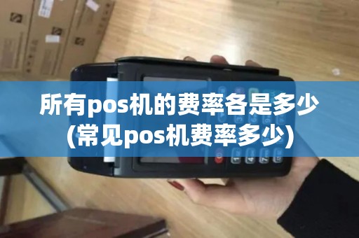 所有pos机的费率各是多少(常见pos机费率多少)