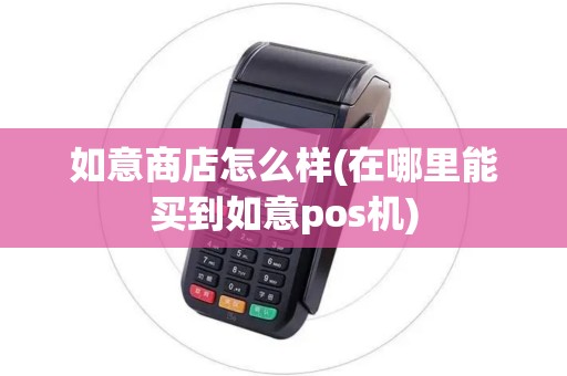 如意商店怎么样(在哪里能买到如意pos机)