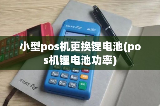 小型pos机更换锂电池(pos机锂电池功率)