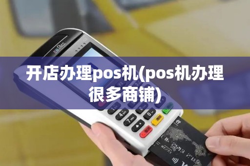 开店办理pos机(pos机办理很多商铺)
