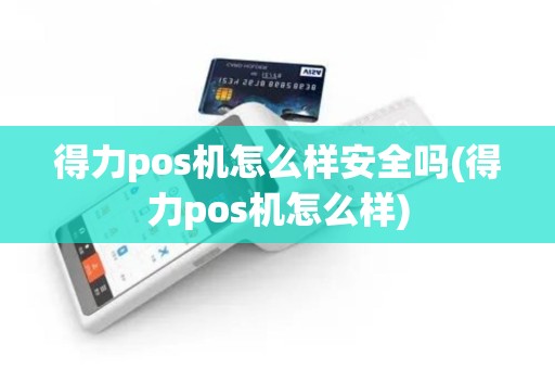 得力pos机怎么样安全吗(得力pos机怎么样)