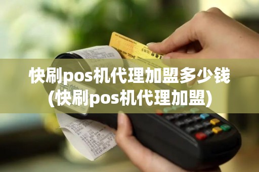 快刷pos机代理加盟多少钱(快刷pos机代理加盟)