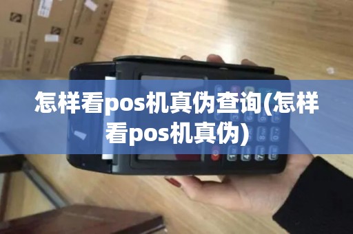 怎样看pos机真伪查询(怎样看pos机真伪)
