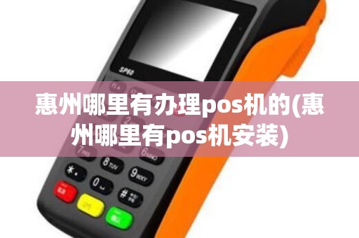 惠州哪里有办理pos机的(惠州哪里有pos机安装)