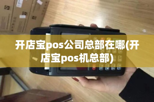 开店宝pos公司总部在哪(开店宝pos机总部)