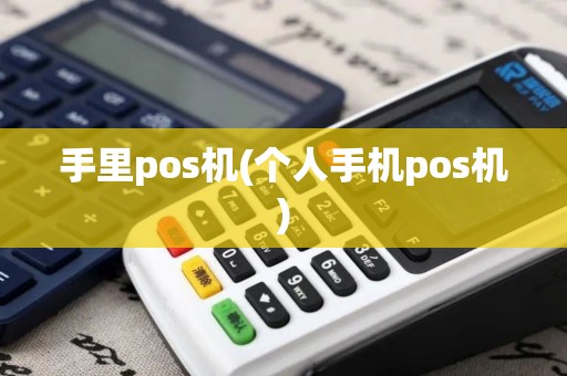 手里pos机(个人手机pos机)