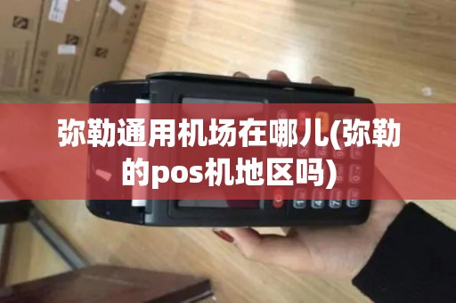 弥勒通用机场在哪儿(弥勒的pos机地区吗)