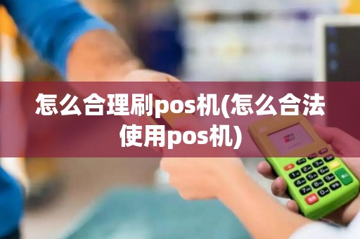 怎么合理刷pos机(怎么合法使用pos机)