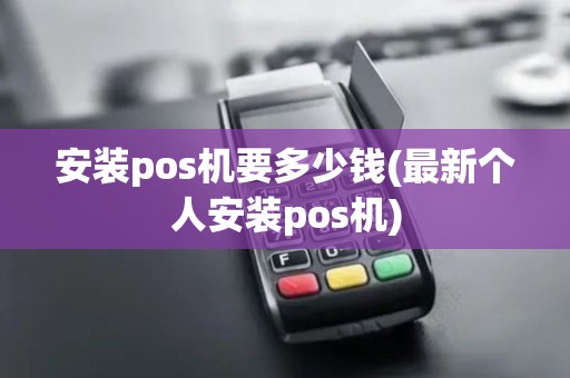 安装pos机要多少钱(最新个人安装pos机)