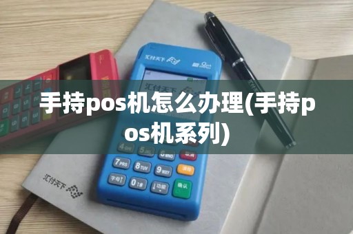手持pos机怎么办理(手持pos机系列)