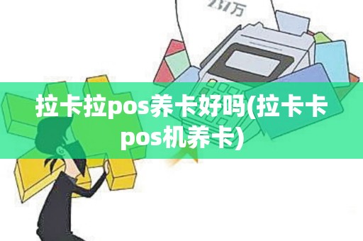 拉卡拉pos养卡好吗(拉卡卡pos机养卡)