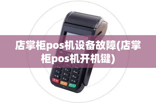 店掌柜pos机设备故障(店掌柜pos机开机键)