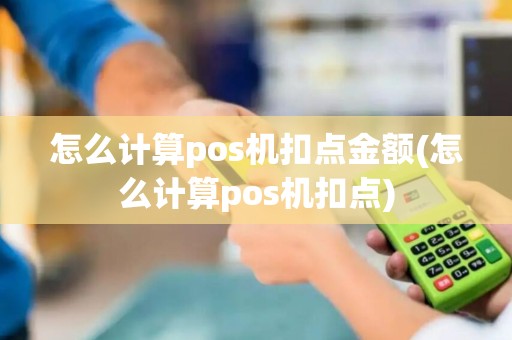 怎么计算pos机扣点金额(怎么计算pos机扣点)