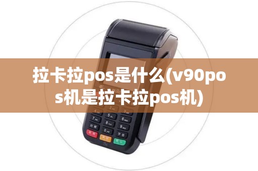 拉卡拉pos是什么(v90pos机是拉卡拉pos机)