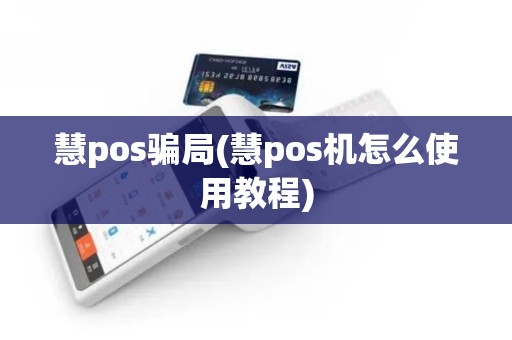 慧pos骗局(慧pos机怎么使用教程)