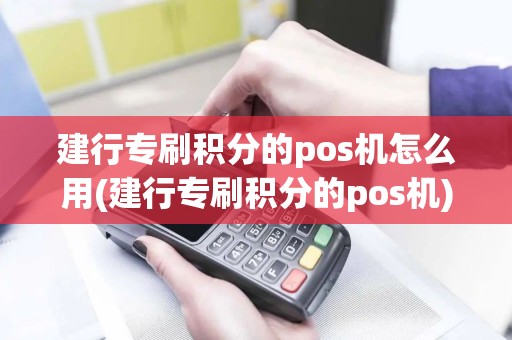 建行专刷积分的pos机怎么用(建行专刷积分的pos机)