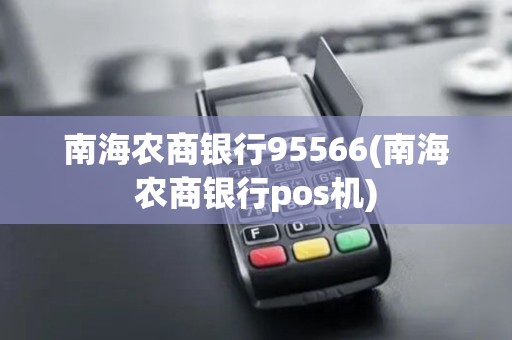 南海农商银行95566(南海农商银行pos机)