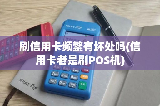 刷信用卡频繁有坏处吗(信用卡老是刷POS机)
