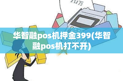 华智融pos机押金399(华智融pos机打不开)