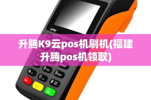 升腾K9云pos机刷机(福建升腾pos机领取)