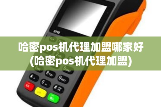 哈密pos机代理加盟哪家好(哈密pos机代理加盟)