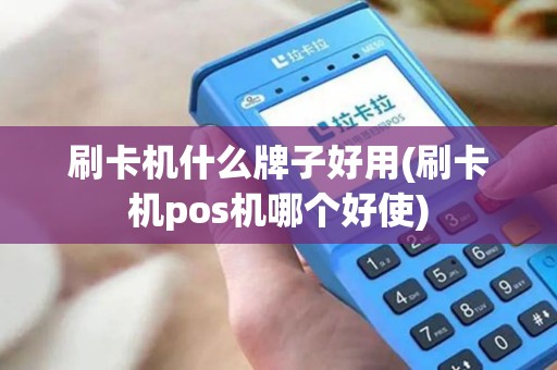 刷卡机什么牌子好用(刷卡机pos机哪个好使)