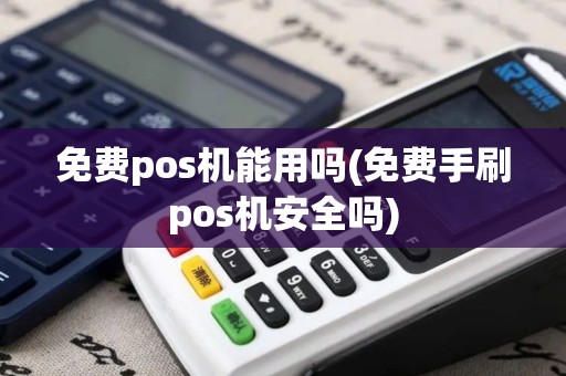免费pos机能用吗(免费手刷pos机安全吗)