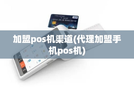 加盟pos机渠道(代理加盟手机pos机)