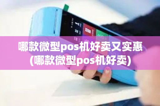 哪款微型pos机好卖又实惠(哪款微型pos机好卖)
