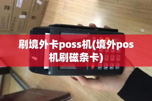 刷境外卡poss机(境外pos机刷磁条卡)