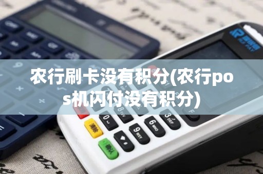 农行刷卡没有积分(农行pos机闪付没有积分)